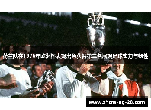 荷兰队在1976年欧洲杯表现出色获得第三名展现足球实力与韧性