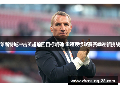 莱斯特城冲击英超前四目标明确 重返顶级联赛赛季迎新挑战 莱斯特城冲击英超前四目标明确 重返顶级联赛赛季迎新挑战