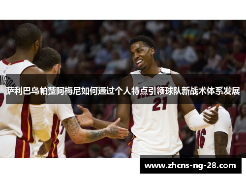 萨利巴乌帕楚阿梅尼如何通过个人特点引领球队新战术体系发展 萨利巴乌帕楚阿梅尼如何通过个人特点引领球队新战术体系发展