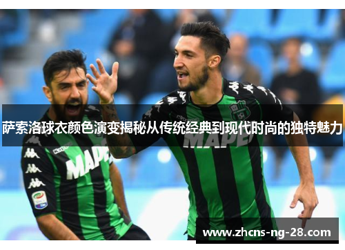 萨索洛球衣颜色演变揭秘从传统经典到现代时尚的独特魅力 萨索洛球衣颜色演变揭秘从传统经典到现代时尚的独特魅力