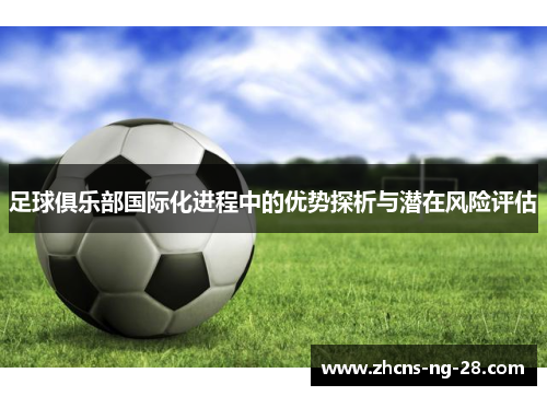 足球俱乐部国际化进程中的优势探析与潜在风险评估