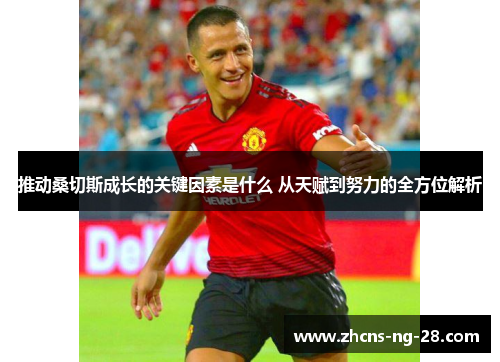 推动桑切斯成长的关键因素是什么 从天赋到努力的全方位解析 推动桑切斯成长的关键因素是什么 从天赋到努力的全方位解析