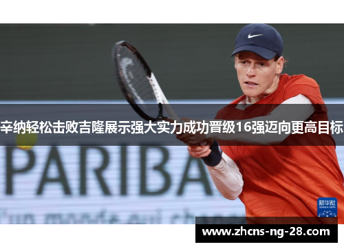 辛纳轻松击败吉隆展示强大实力成功晋级16强迈向更高目标
