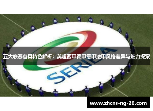 五大联赛各具特色解析:英超西甲德甲意甲法甲风格差异与魅力探索 五大联赛各具特色解析:英超西甲德甲意甲法甲风格差异与魅力探索