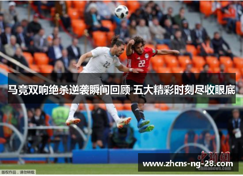 马竞双响绝杀逆袭瞬间回顾 五大精彩时刻尽收眼底 马竞双响绝杀逆袭瞬间回顾 五大精彩时刻尽收眼底