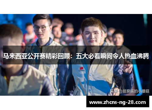马来西亚公开赛精彩回顾:五大必看瞬间令人热血沸腾 马来西亚公开赛精彩回顾:五大必看瞬间令人热血沸腾
