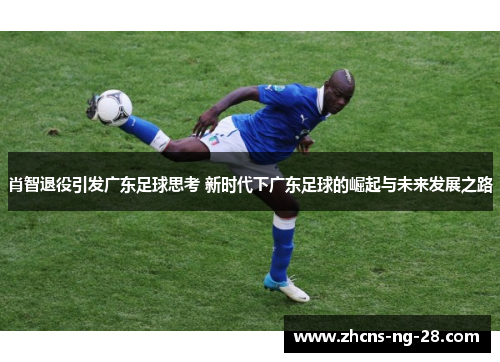 肖智退役引发广东足球思考 新时代下广东足球的崛起与未来发展之路