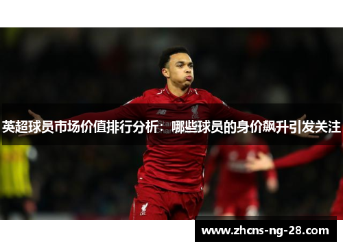 英超球员市场价值排行分析：哪些球员的身价飙升引发关注