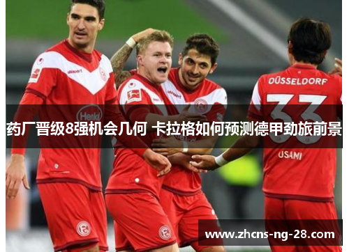 药厂晋级8强机会几何 卡拉格如何预测德甲劲旅前景