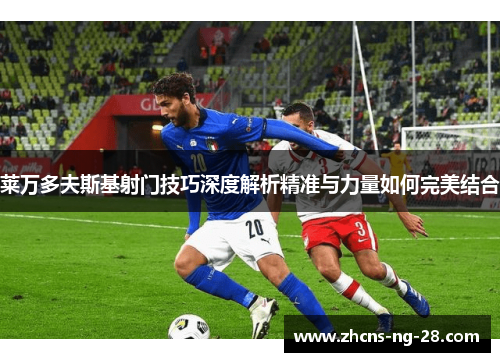 莱万多夫斯基射门技巧深度解析精准与力量如何完美结合