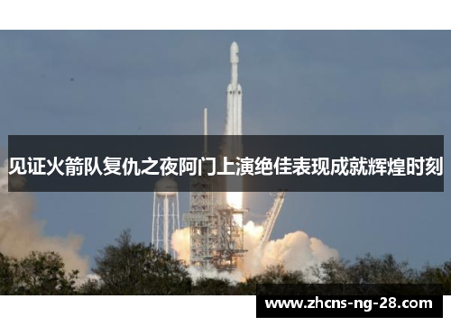 见证火箭队复仇之夜阿门上演绝佳表现成就辉煌时刻