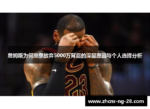 詹姆斯为何愿意放弃5000万背后的深层原因与个人选择分析 詹姆斯为何愿意放弃5000万背后的深层原因与个人选择分析