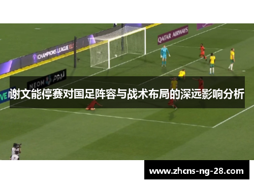 谢文能停赛对国足阵容与战术布局的深远影响分析 谢文能停赛对国足阵容与战术布局的深远影响分析