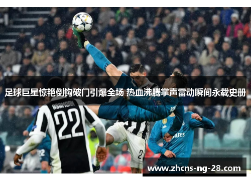 足球巨星惊艳倒钩破门引爆全场 热血沸腾掌声雷动瞬间永载史册 足球巨星惊艳倒钩破门引爆全场 热血沸腾掌声雷动瞬间永载史册