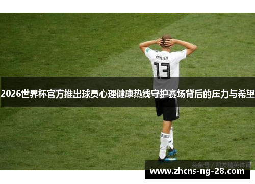 2026世界杯官方推出球员心理健康热线守护赛场背后的压力与希望