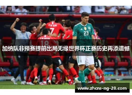 加纳队非预赛提前出局无缘世界杯正赛历史再添遗憾 加纳队非预赛提前出局无缘世界杯正赛历史再添遗憾