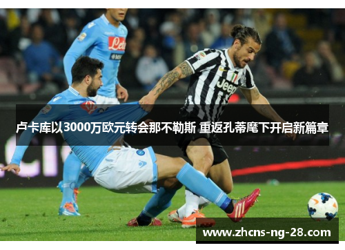 卢卡库以3000万欧元转会那不勒斯 重返孔蒂麾下开启新篇章