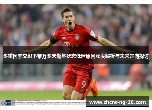 多重因素交织下莱万多夫斯基状态低迷原因深度解析与未来走向探讨