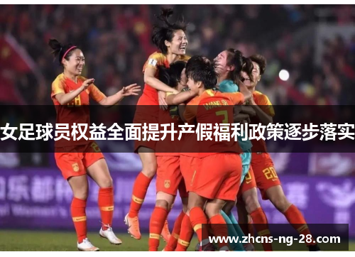 女足球员权益全面提升产假福利政策逐步落实 女足球员权益全面提升产假福利政策逐步落实