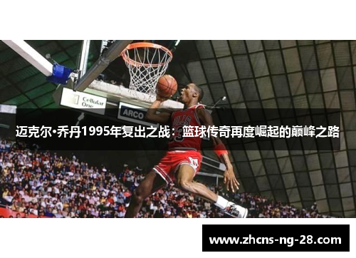 迈克尔·乔丹1995年复出之战：篮球传奇再度崛起的巅峰之路