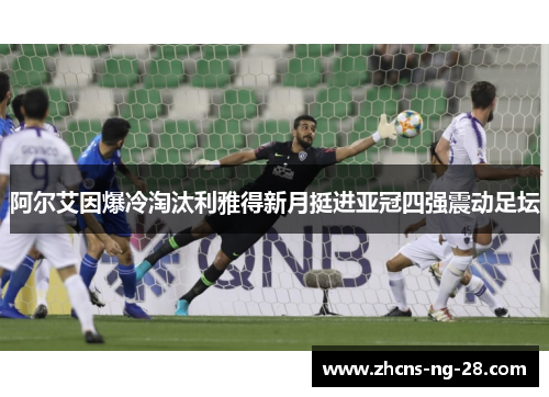 阿尔艾因爆冷淘汰利雅得新月挺进亚冠四强震动足坛