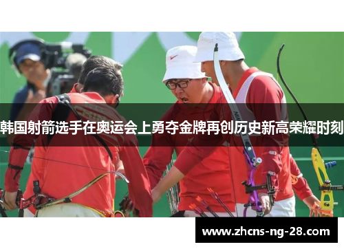 韩国射箭选手在奥运会上勇夺金牌再创历史新高荣耀时刻