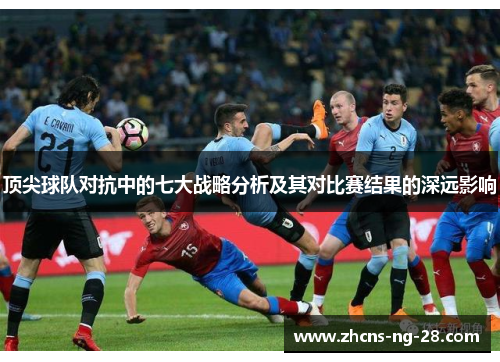 顶尖球队对抗中的七大战略分析及其对比赛结果的深远影响 顶尖球队对抗中的七大战略分析及其对比赛结果的深远影响