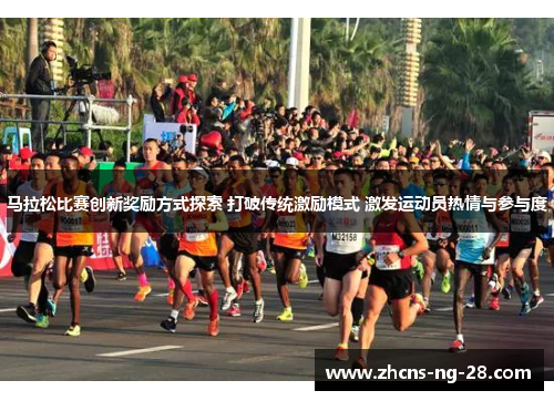 马拉松比赛创新奖励方式探索 打破传统激励模式 激发运动员热情与参与度 马拉松比赛创新奖励方式探索 打破传统激励模式 激发运动员热情与参与度