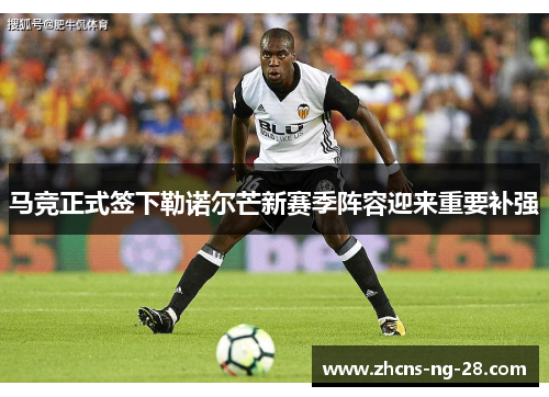 马竞正式签下勒诺尔芒新赛季阵容迎来重要补强 马竞正式签下勒诺尔芒新赛季阵容迎来重要补强