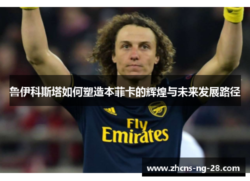 鲁伊科斯塔如何塑造本菲卡的辉煌与未来发展路径