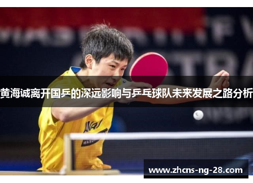 黄海诚离开国乒的深远影响与乒乓球队未来发展之路分析