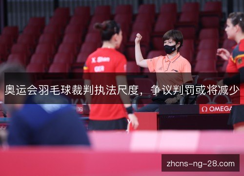 奥运会羽毛球裁判执法尺度,争议判罚或将减少 奥运会羽毛球裁判执法尺度,争议判罚或将减少